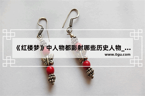 《红楼梦》中人物都影射哪些历史人物_红楼梦秦可卿 贾瑞 什么关系