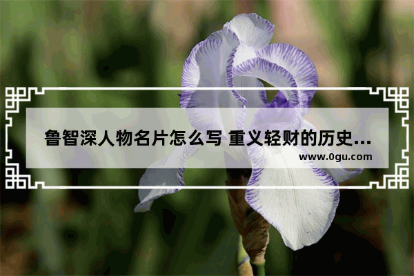鲁智深人物名片怎么写 重义轻财的历史人物