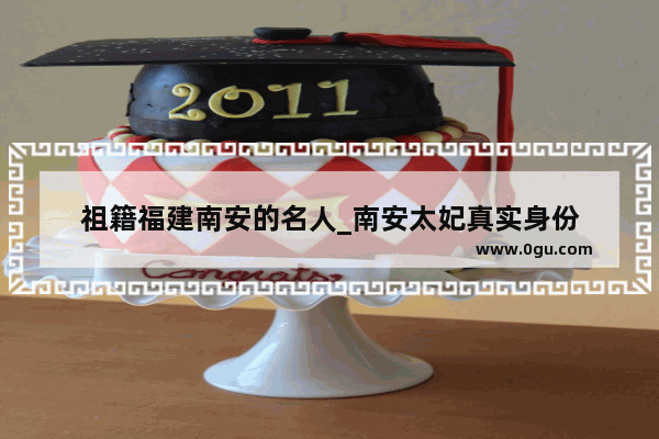 祖籍福建南安的名人_南安太妃真实身份