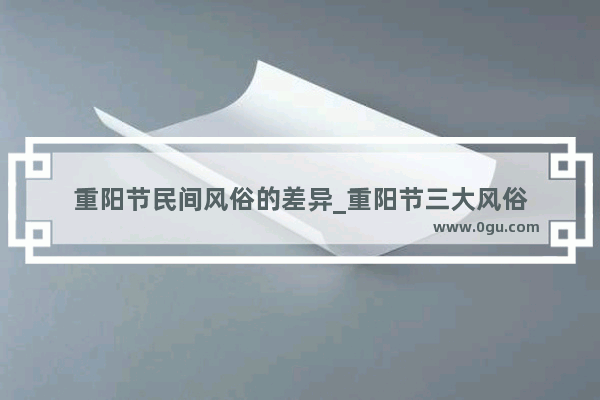 重阳节民间风俗的差异_重阳节三大风俗