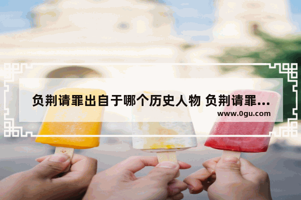 负荆请罪出自于哪个历史人物 负荆请罪的历史人物评价