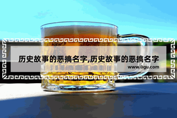 历史故事的恶搞名字,历史故事的恶搞名字