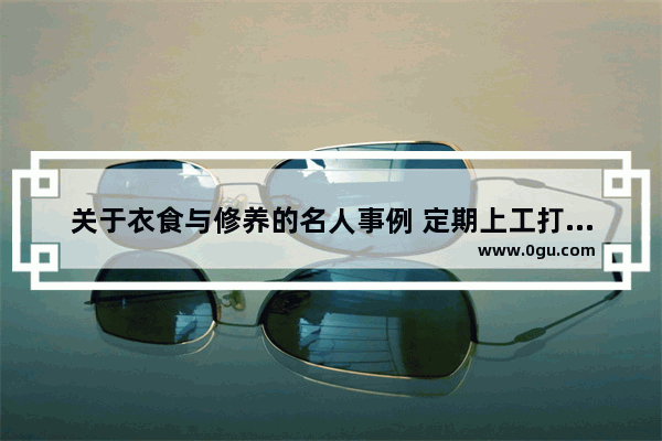 关于衣食与修养的名人事例 定期上工打一历史人物素材