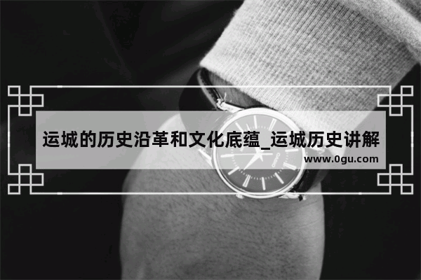 运城的历史沿革和文化底蕴_运城历史讲解