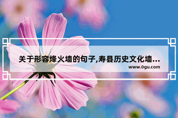 关于形容烽火墙的句子,寿县历史文化墙设计