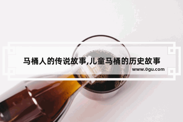 马桶人的传说故事,儿童马桶的历史故事