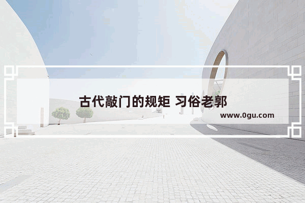 古代敲门的规矩 习俗老郭