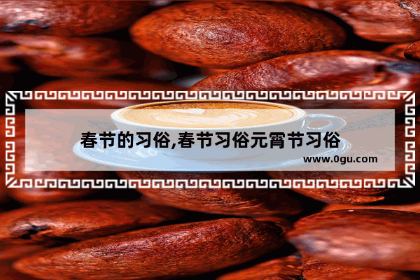 春节的习俗,春节习俗元霄节习俗