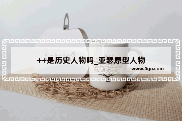 ++是历史人物吗_亚瑟原型人物