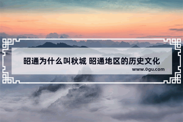 昭通为什么叫秋城 昭通地区的历史文化