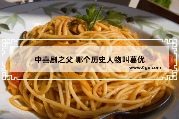 中喜剧之父 哪个历史人物叫葛优