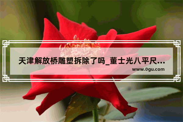 天津解放桥雕塑拆除了吗_董士光八平尺画拍卖价格