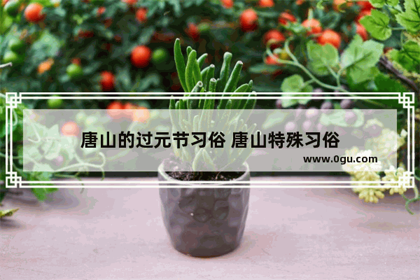 唐山的过元节习俗 唐山特殊习俗