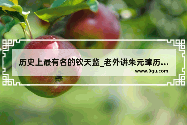 历史上最有名的钦天监_老外讲朱元璋历史故事
