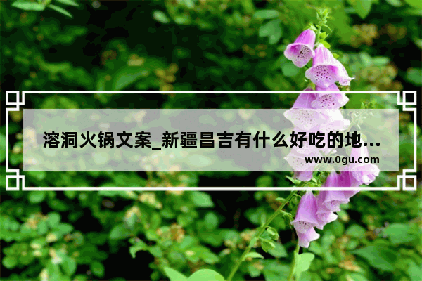 溶洞火锅文案_新疆昌吉有什么好吃的地方吗？推荐一下