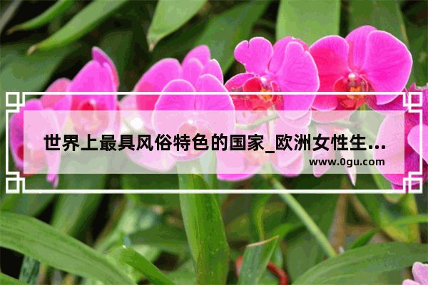 世界上最具风俗特色的国家_欧洲女性生育习俗