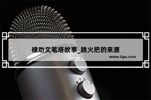 禄劝文笔塔故事_跳火把的来源
