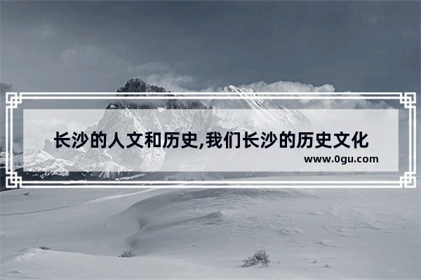长沙的人文和历史,我们长沙的历史文化