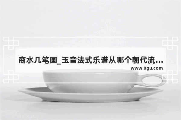 商水几笔画_玉音法式乐谱从哪个朝代流传至今