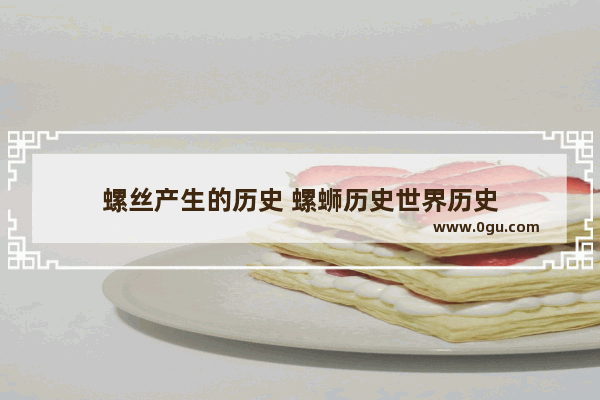 螺丝产生的历史 螺蛳历史世界历史