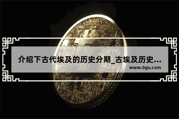 介绍下古代埃及的历史分期_古埃及历史是如何被流传下来的