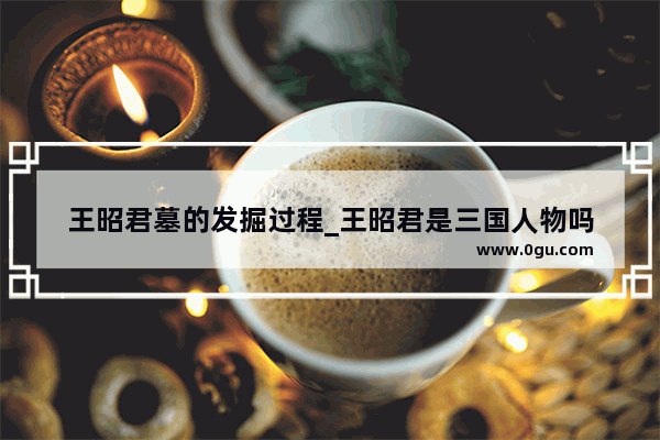 王昭君墓的发掘过程_王昭君是三国人物吗