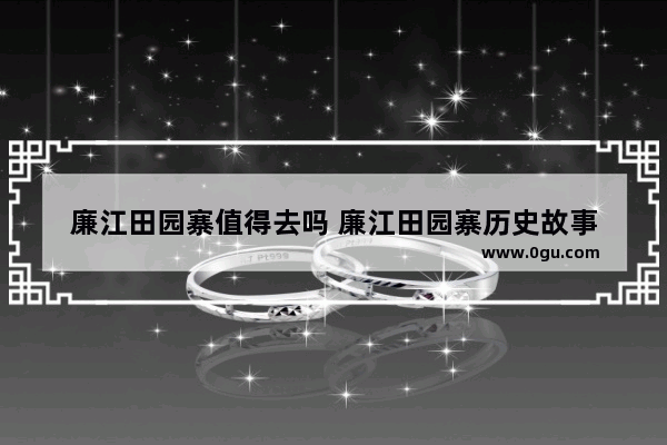 廉江田园寨值得去吗 廉江田园寨历史故事