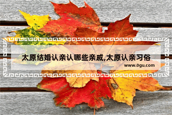 太原结婚认亲认哪些亲戚,太原认亲习俗