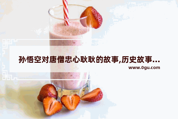 孙悟空对唐僧忠心耿耿的故事,历史故事老虎救女儿