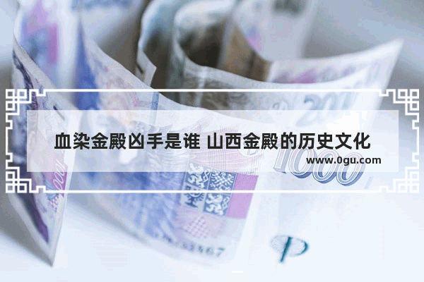 血染金殿凶手是谁 山西金殿的历史文化