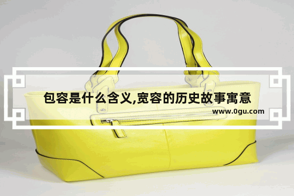 包容是什么含义,宽容的历史故事寓意