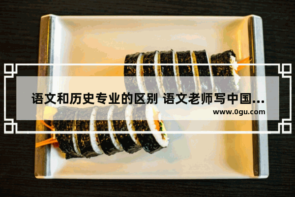 语文和历史专业的区别 语文老师写中国历史
