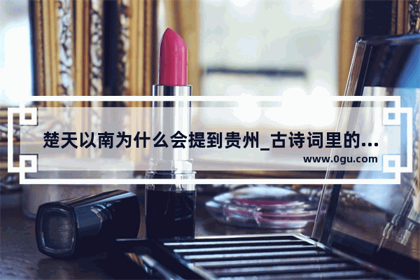 楚天以南为什么会提到贵州_古诗词里的楚天是指哪里