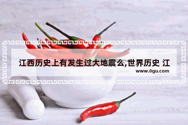 江西历史上有发生过大地震么,世界历史 江西