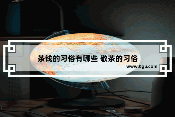茶钱的习俗有哪些 敬茶的习俗