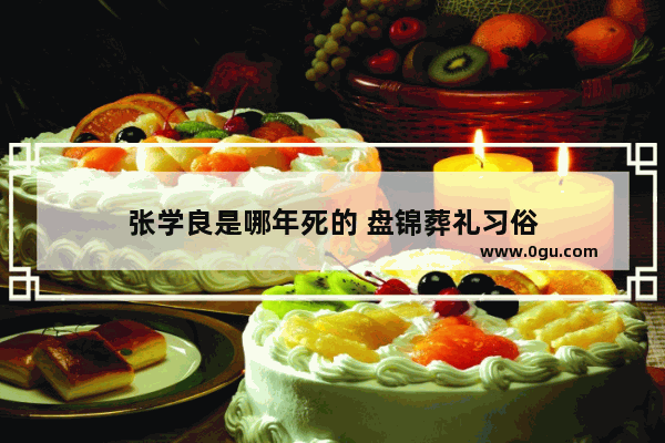 张学良是哪年死的 盘锦葬礼习俗