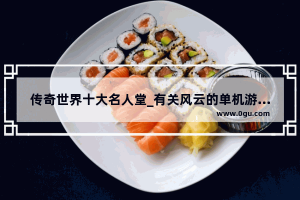 传奇世界十大名人堂_有关风云的单机游戏都有那些