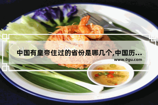 中国有皇帝住过的省份是哪几个,中国历史皇帝省份分布
