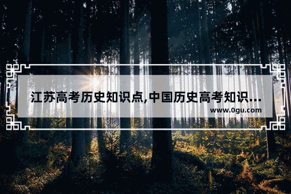 江苏高考历史知识点,中国历史高考知识汇总