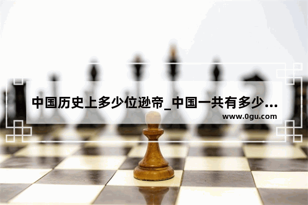 中国历史上多少位逊帝_中国一共有多少位院士