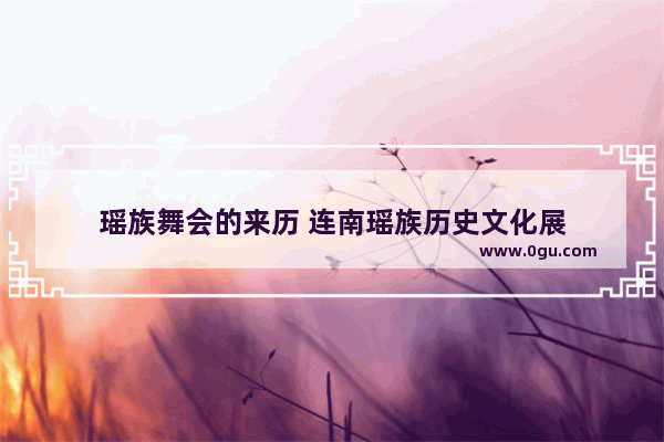 瑶族舞会的来历 连南瑶族历史文化展