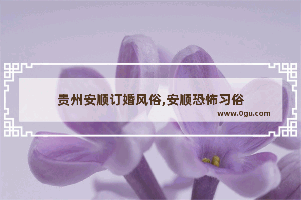 贵州安顺订婚风俗,安顺恐怖习俗