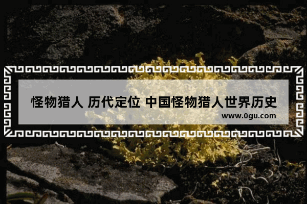 怪物猎人 历代定位 中国怪物猎人世界历史