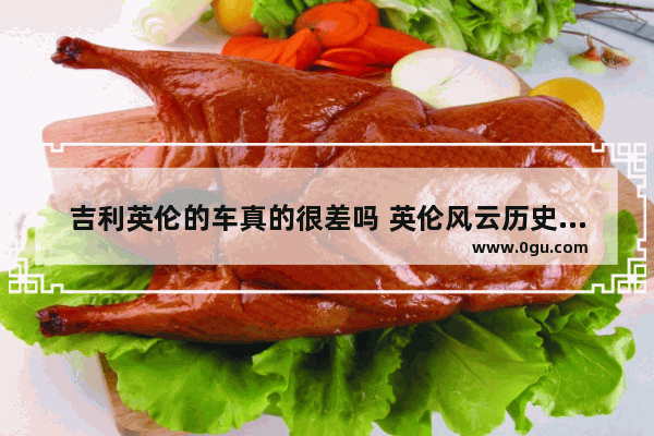 吉利英伦的车真的很差吗 英伦风云历史真实故事