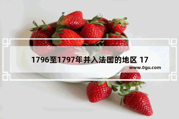 1796至1797年并入法国的地区 1797年世界历史