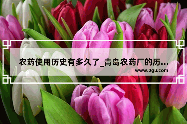 农药使用历史有多久了_青岛农药厂的历史背景介绍
