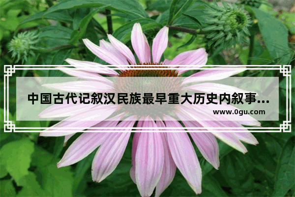 中国古代记叙汉民族最早重大历史内叙事性作品 历史文化叙事