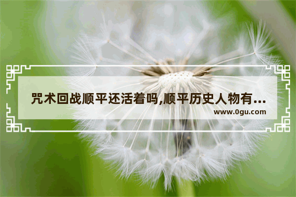 咒术回战顺平还活着吗,顺平历史人物有哪些