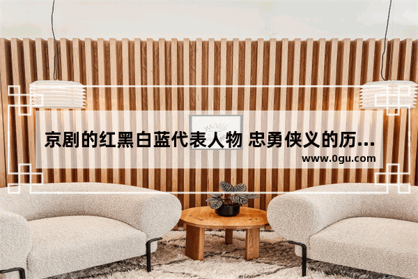 京剧的红黑白蓝代表人物 忠勇侠义的历史故事