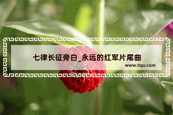 七律长征旁白_永远的红军片尾曲